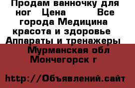 Продам ванночку для ног › Цена ­ 500 - Все города Медицина, красота и здоровье » Аппараты и тренажеры   . Мурманская обл.,Мончегорск г.